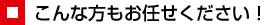 こんな方もお任せください!
